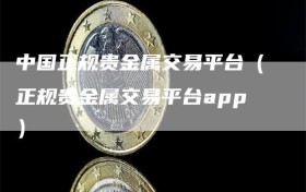 中国正规贵金属交易平台（正规贵金属交易平台app）