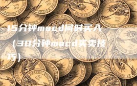 15分钟macd何时买入（30分钟macd买卖技巧）