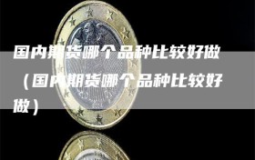 国内期货哪个品种比较好做（国内期货哪个品种比较好做）