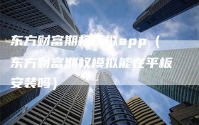 东方财富期权模拟app（东方财富期权模拟能在平板安装吗）