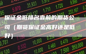 保证金低排名靠前的期货公司（期货保证金高好还是低好）