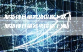 期货持仓量减少价格下跌（期货持仓量减少价格上涨）