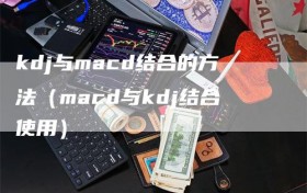 kdj与macd结合的方法（macd与kdj结合使用）