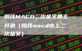 周线MACD二次金叉抓主升浪（周线macd水上二次金叉）