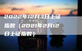 2022年12月3日上证指数（2021年2月12日上证指数）