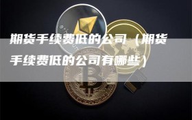 期货手续费低的公司（期货手续费低的公司有哪些）