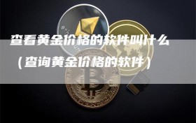 查看黄金价格的软件叫什么（查询黄金价格的软件）