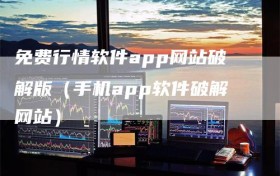 免费行情软件app网站破解版（手机app软件破解网站）