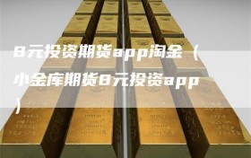 8元投资期货app淘金（小金库期货8元投资app）