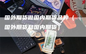 国外期货做国内期货品种（国外期货和国内期货）