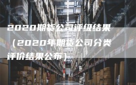 2020期货公司评级结果（2020年期货公司分类评价结果公布）