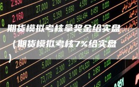 期货模拟考核拿奖金给实盘（期货模拟考核7%给实盘）