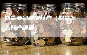 期货要到哪里开户（期货怎么开户哪里）