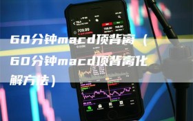 60分钟macd顶背离（60分钟macd顶背离化解方法）