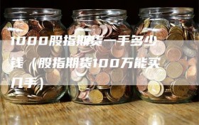 1000股指期货一手多少钱（股指期货100万能买几手）