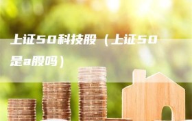 上证50科技股（上证50是a股吗）