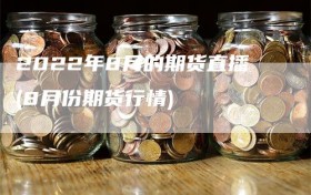 2022年8月的期货直播(8月份期货行情)