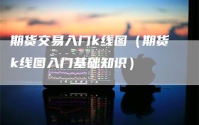 期货交易入门k线图（期货k线图入门基础知识）