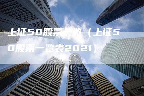 上证50股票一览（上证50股票一览表2021）