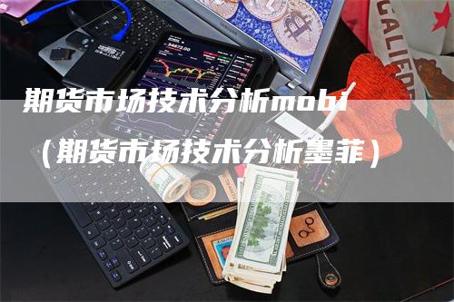 期货市场技术分析mobi（期货市场技术分析墨菲）