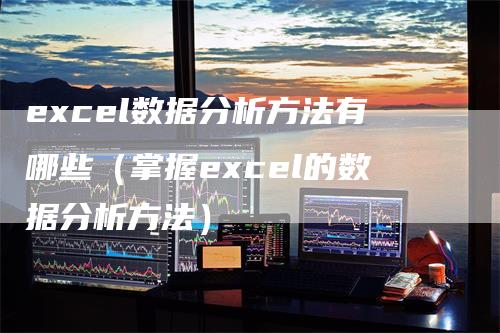 excel数据分析方法有哪些（掌握excel的数据分析方法）