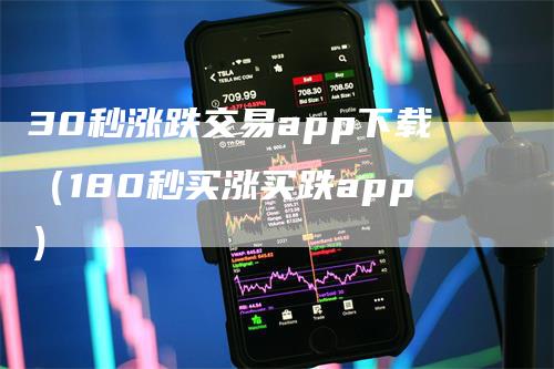 30秒涨跌交易app下载（180秒买涨买跌app）