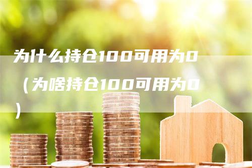 为什么持仓100可用为0（为啥持仓100可用为0）