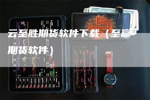 云至胜期货软件下载（至赢期货软件）