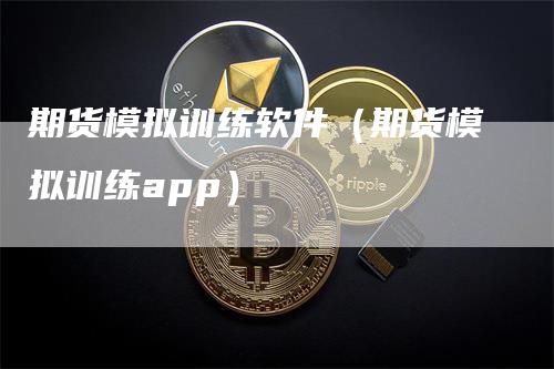 期货模拟训练软件（期货模拟训练app）