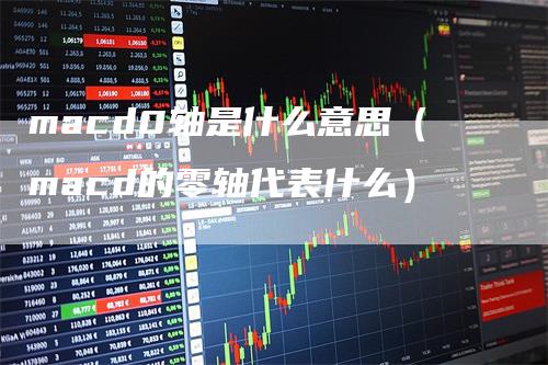 macd0轴是什么意思（macd的零轴代表什么）