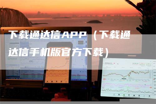 下载通达信APP（下载通达信手机版官方下载）