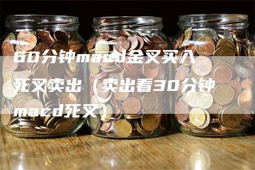 60分钟macd金叉买入死叉卖出（卖出看30分钟macd死叉）