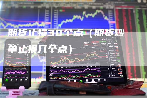 期货止损30个点（期货炒单止损几个点）