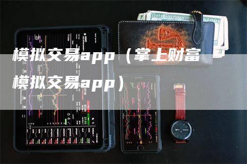 模拟交易app（掌上财富模拟交易app）