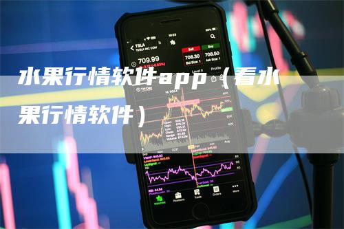 水果行情软件app（看水果行情软件）