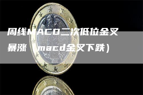 周线MACD二次低位金叉暴涨（macd金叉下跌）