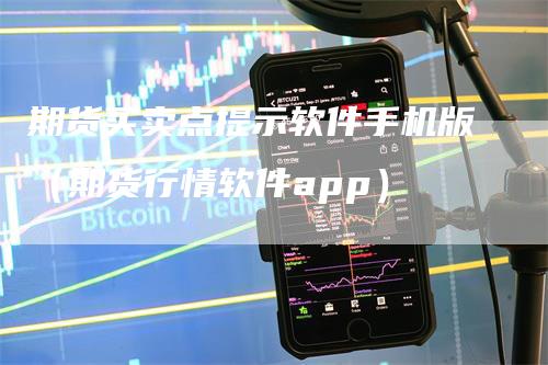 期货买卖点提示软件手机版（期货行情软件app）