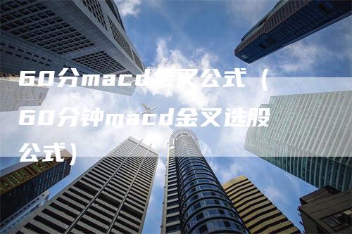 60分macd金叉公式（60分钟macd金叉选股公式）