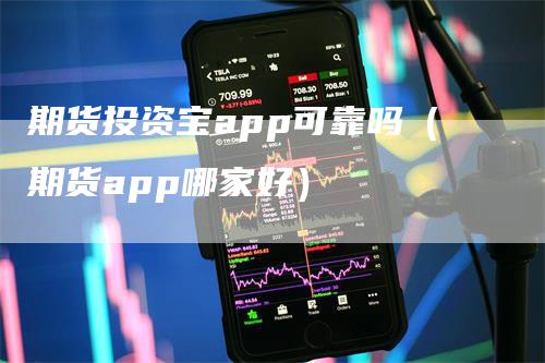 期货投资宝app可靠吗（期货app哪家好）