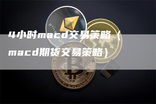 4小时macd交易策略（macd期货交易策略）