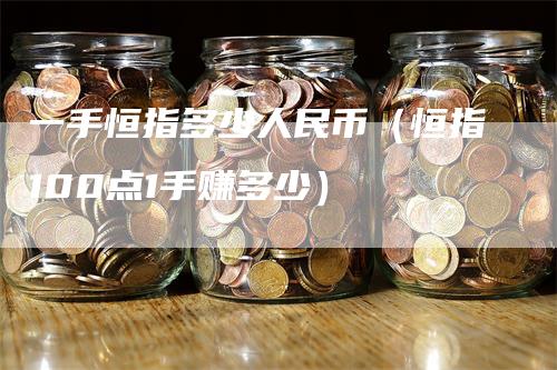 一手恒指多少人民币（恒指100点1手赚多少）