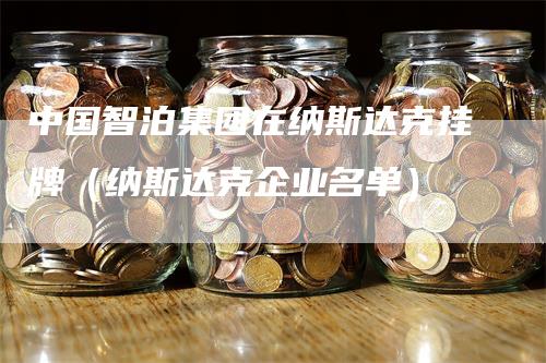 中国智泊集团在纳斯达克挂牌（纳斯达克企业名单）