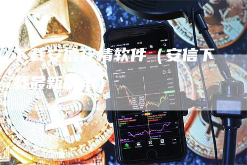 下载安信行情软件（安信下载最新版本）