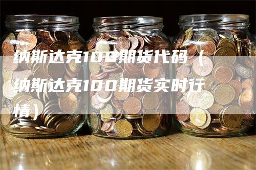 纳斯达克100期货代码（纳斯达克100期货实时行情）