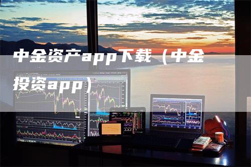 中金资产app下载（中金投资app）