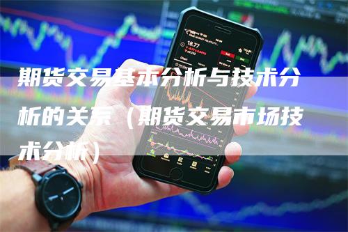 期货交易基本分析与技术分析的关系（期货交易市场技术分析）