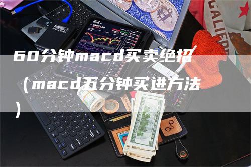 60分钟macd买卖绝招（macd五分钟买进方法）