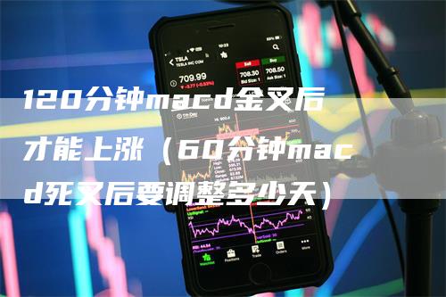 120分钟macd金叉后才能上涨（60分钟macd死叉后要调整多少天）