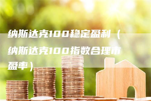 纳斯达克100稳定盈利（纳斯达克100指数合理市盈率）