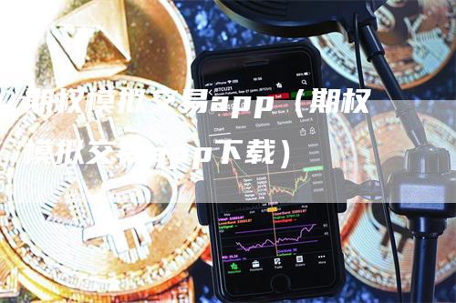 期权模拟交易app（期权模拟交易app下载）